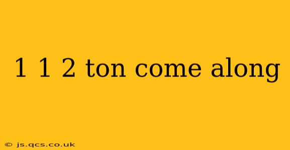 1 1 2 ton come along