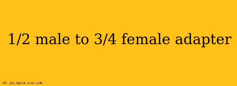 1/2 male to 3/4 female adapter