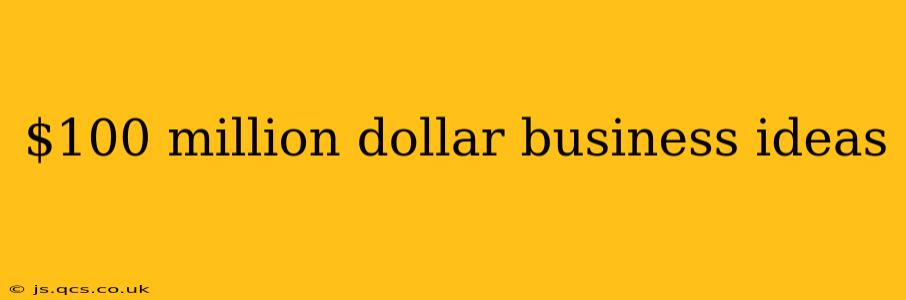 $100 million dollar business ideas