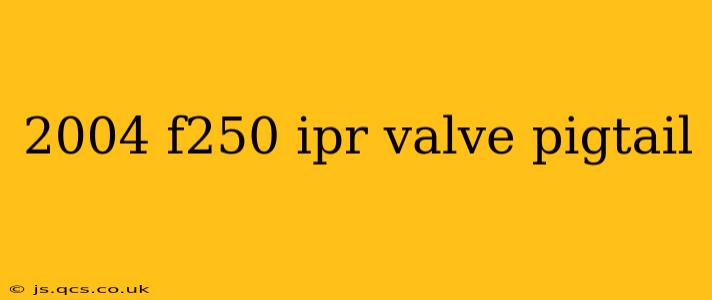 2004 f250 ipr valve pigtail