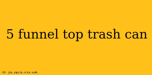 5 funnel top trash can