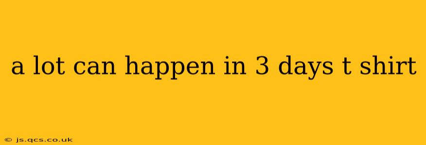 a lot can happen in 3 days t shirt