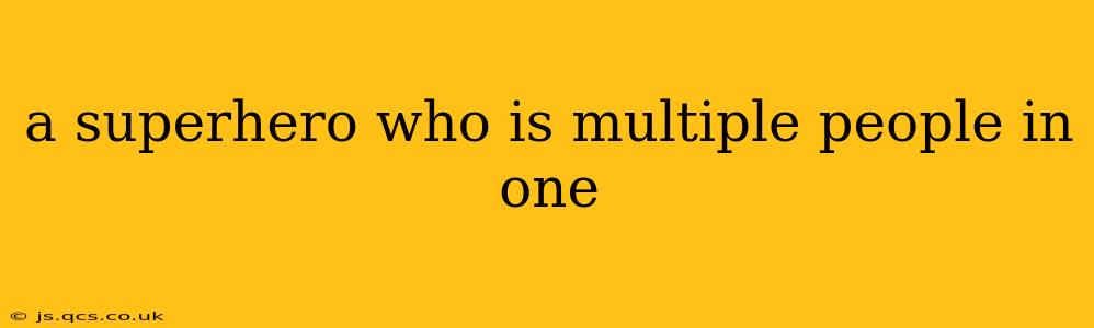 a superhero who is multiple people in one