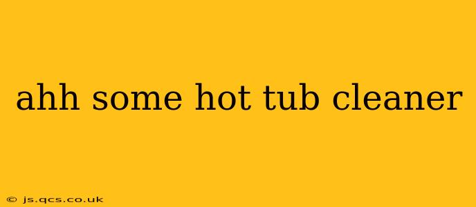 ahh some hot tub cleaner