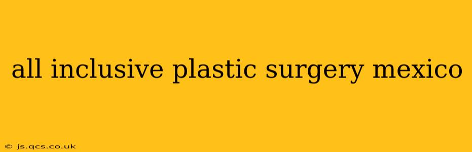 all inclusive plastic surgery mexico