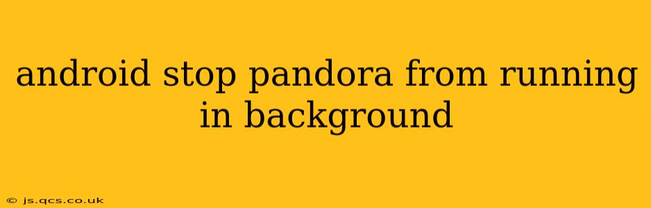 android stop pandora from running in background