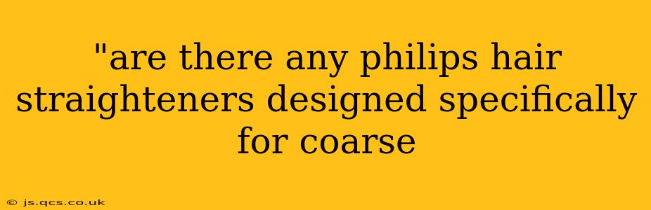 "are there any philips hair straighteners designed specifically for coarse 