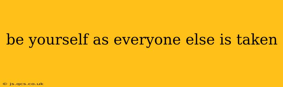 be yourself as everyone else is taken