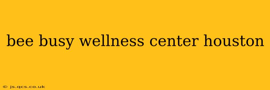 bee busy wellness center houston
