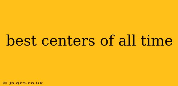 best centers of all time