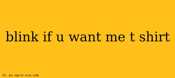 blink if u want me t shirt