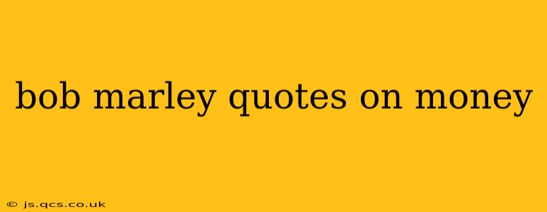 bob marley quotes on money
