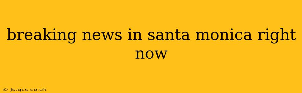 breaking news in santa monica right now