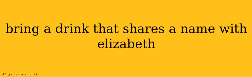bring a drink that shares a name with elizabeth