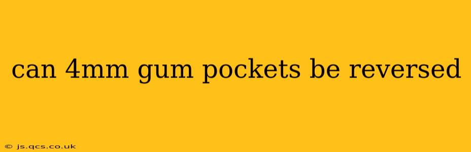 can 4mm gum pockets be reversed