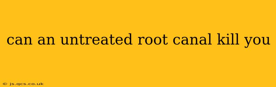 can an untreated root canal kill you