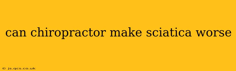 can chiropractor make sciatica worse