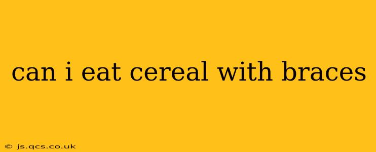 can i eat cereal with braces