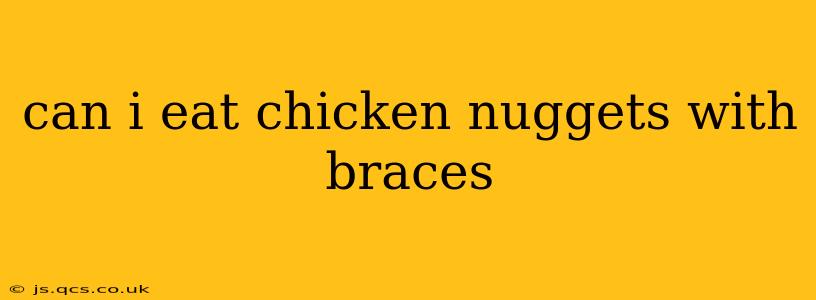 can i eat chicken nuggets with braces