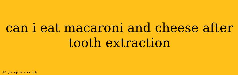 can i eat macaroni and cheese after tooth extraction