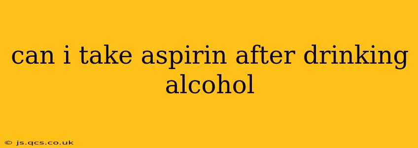 can i take aspirin after drinking alcohol