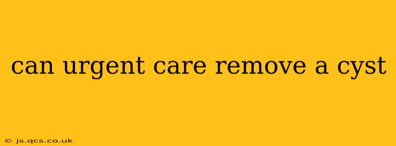 can urgent care remove a cyst