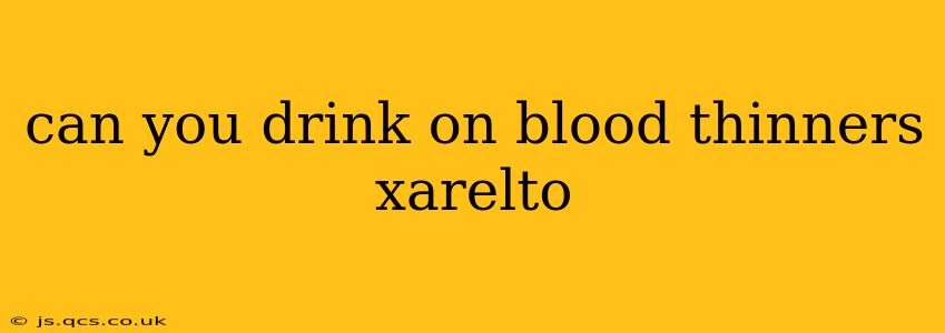 can you drink on blood thinners xarelto