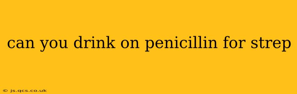 can you drink on penicillin for strep