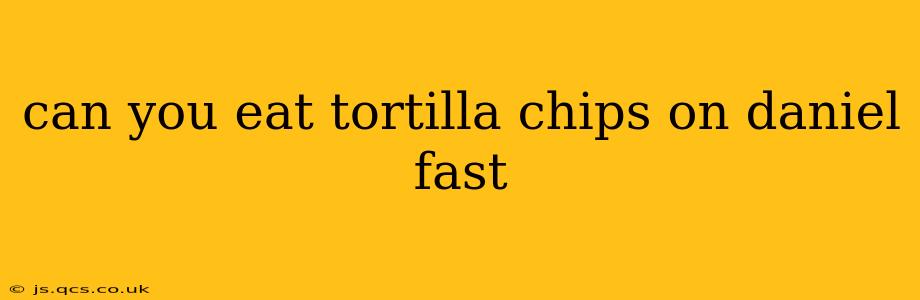 can you eat tortilla chips on daniel fast