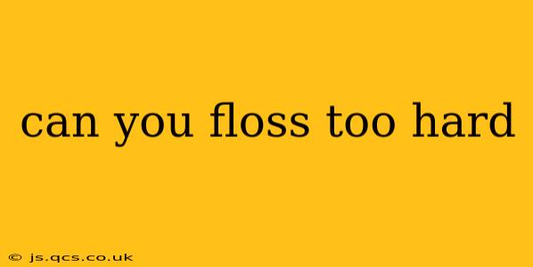 can you floss too hard