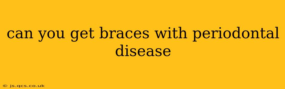 can you get braces with periodontal disease