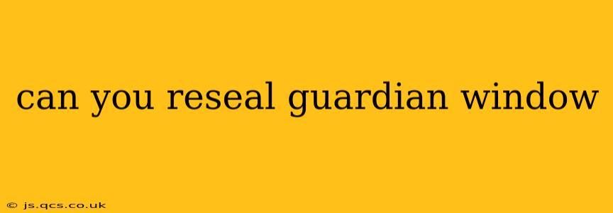 can you reseal guardian window
