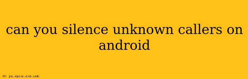 can you silence unknown callers on android