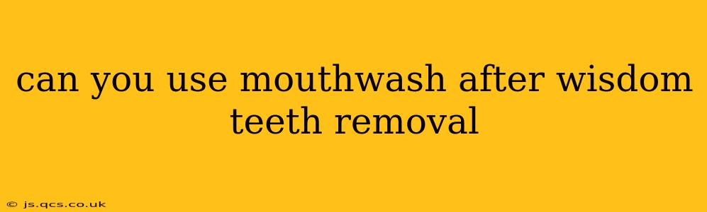 can you use mouthwash after wisdom teeth removal
