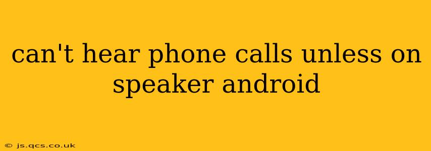 can't hear phone calls unless on speaker android