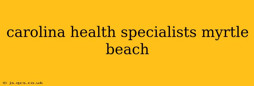 carolina health specialists myrtle beach