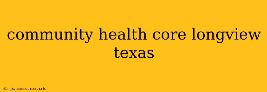 community health core longview texas