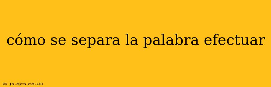 cómo se separa la palabra efectuar