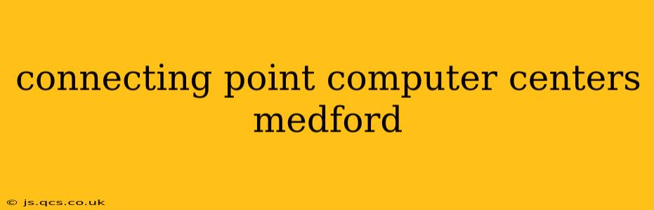 connecting point computer centers medford