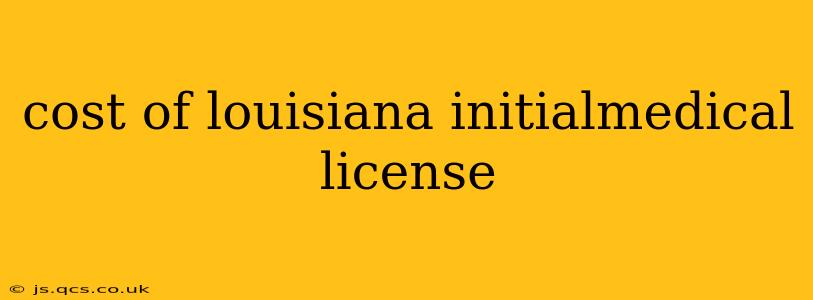 cost of louisiana initialmedical license