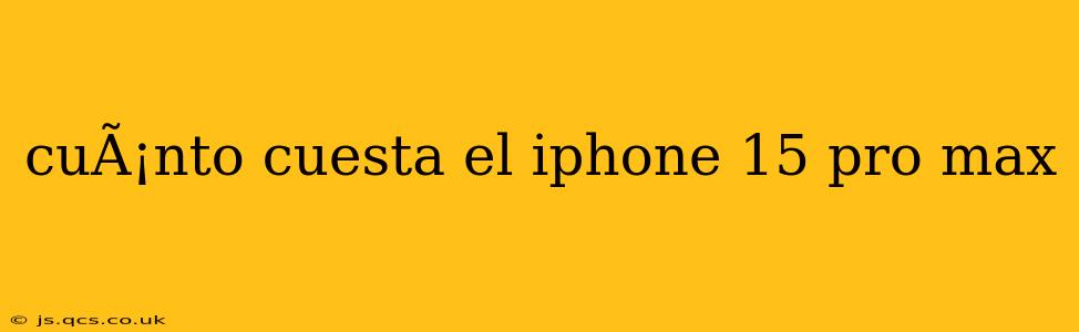 cuÃ¡nto cuesta el iphone 15 pro max