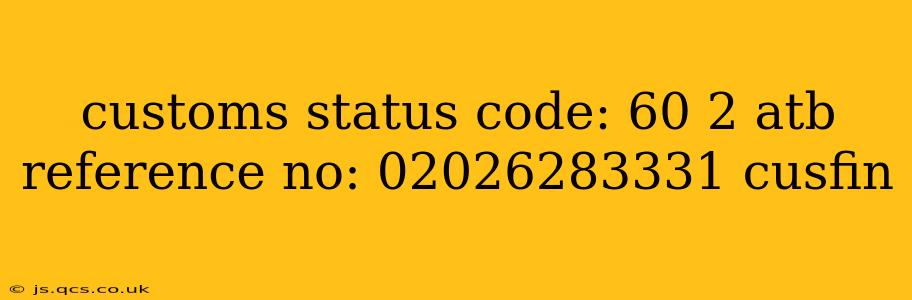 customs status code: 60 2 atb reference no: 02026283331 cusfin
