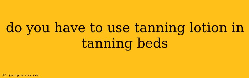 do you have to use tanning lotion in tanning beds