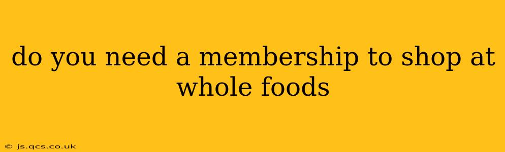 do you need a membership to shop at whole foods