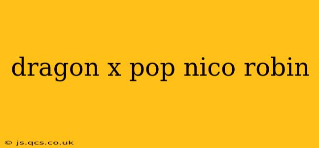 dragon x pop nico robin