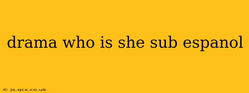 drama who is she sub espanol