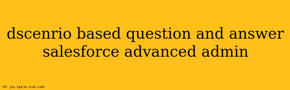 dscenrio based question and answer salesforce advanced admin