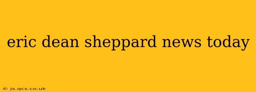 eric dean sheppard news today