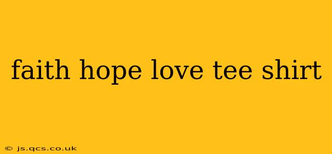 faith hope love tee shirt