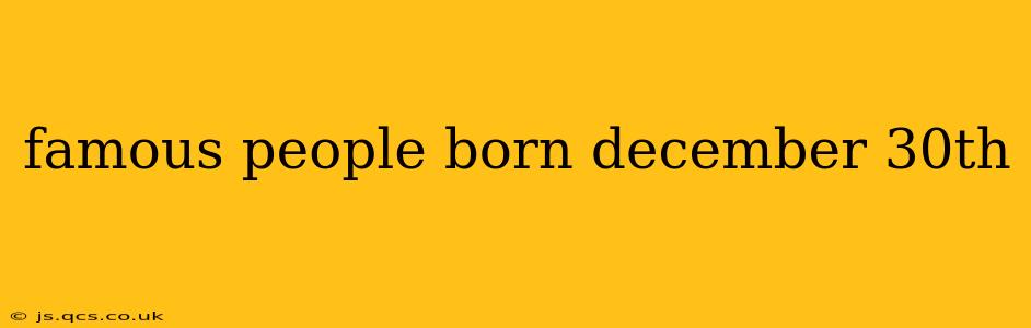 famous people born december 30th